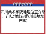 四川美术学院地理位置介绍，详细地址在哪(川美地址在哪)