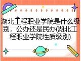 湖北工程职业学院是什么级别，公办还是民办(湖北工程职业学院性质级别)