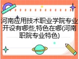 河南应用技术职业学院专业开设有哪些,特色在哪(河南职院专业特色)