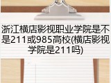 浙江横店影视职业学院是不是211或985高校(横店影视学院是211吗)