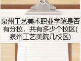 泉州工艺美术职业学院是否有分校，共有多少个校区(泉州工艺美院几校区)