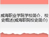 威海职业学院学校简介，校史概述(威海职院校史简介)