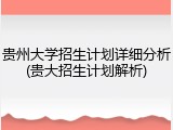 贵州大学招生计划详细分析(贵大招生计划解析)