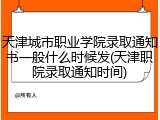 天津城市职业学院录取通知书一般什么时候发(天津职院录取通知时间)