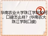 华南农业大学珠江学院如何，口碑怎么样？(华南农大珠江学院口碑)