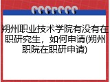 朔州职业技术学院有没有在职研究生，如何申请(朔州职院在职研申请)