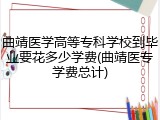曲靖医学高等专科学校到毕业要花多少学费(曲靖医专学费总计)