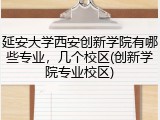 延安大学西安创新学院有哪些专业，几个校区(创新学院专业校区)