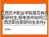 江西艺术职业学院是否有在职研究生,报考条件如何(江西艺职在职研究生条件)