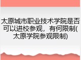 太原城市职业技术学院是否可以进校参观，有何限制(太原学院参观限制)