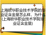 上海欧华职业技术学院的毕业证含金量怎么样，为什么(上海欧华职业技术学院毕业证含金量)