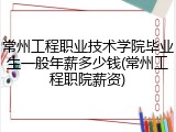 常州工程职业技术学院毕业生一般年薪多少钱(常州工程职院薪资)