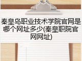 秦皇岛职业技术学院官网是哪个网址多少(秦皇职院官网网址)