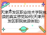 天津开发区职业技术学院就读的真实感觉如何(天津开发区职院就读体验)