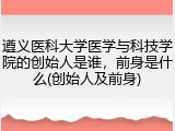 遵义医科大学医学与科技学院的创始人是谁，前身是什么(创始人及前身)