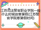 江苏司法警官职业学院一般什么时候放寒暑假(江苏警官学院寒暑假时间)