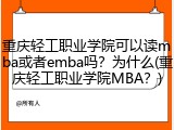 重庆轻工职业学院可以读mba或者emba吗？为什么(重庆轻工职业学院MBA？)
