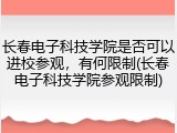 长春电子科技学院是否可以进校参观，有何限制(长春电子科技学院参观限制)