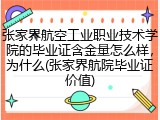 张家界航空工业职业技术学院的毕业证含金量怎么样，为什么(张家界航院毕业证价值)