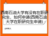 西南石油大学有没有在职研究生，如何申请(西南石油大学在职研究生申请)