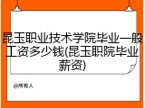 昆玉职业技术学院毕业一般工资多少钱(昆玉职院毕业薪资)