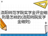 洛阳师范学院奖学金评定细则是怎样的(洛阳师院奖学金细则)