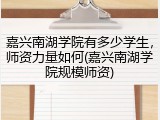 嘉兴南湖学院有多少学生，师资力量如何(嘉兴南湖学院规模师资)