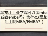 黑龙江工业学院可以读mba或者emba吗？为什么(黑龙江工院MBA/EMBA？)