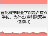 宣化科技职业学院是否有双学位，为什么(宣科院双学位原因)