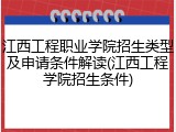 江西工程职业学院招生类型及申请条件解读(江西工程学院招生条件)