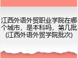 江西外语外贸职业学院在哪个城市，是本科吗，第几批(江西外语外贸学院批次)