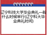 辽宁科技大学毕业典礼一般什么时候举行(辽宁科大毕业典礼时间)