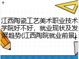 江西陶瓷工艺美术职业技术学院好不好，就业现状及发展趋势(江西陶院就业前景)