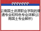 云南国土资源职业学院的普通专业和特色专业详解(云南国土专业解析)
