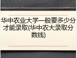 华中农业大学一般要多少分才能录取(华中农大录取分数线)
