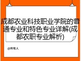 成都农业科技职业学院的普通专业和特色专业详解(成都农职专业解析)