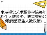 南京视觉艺术职业学院每年招生人数多少，政策变动如何(南艺招生人数政策)