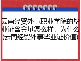 云南经贸外事职业学院的毕业证含金量怎么样，为什么(云南经贸外事毕业证价值)