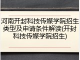 河南开封科技传媒学院招生类型及申请条件解读(开封科技传媒学院招生)
