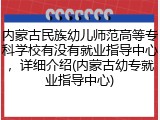 内蒙古民族幼儿师范高等专科学校有没有就业指导中心，详细介绍(内蒙古幼专就业指导中心)