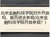 北京金融科技学院对外开放吗，能否进去参观(北京金融科技学院开放参观？)