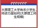 太原理工大学有多少学生，师资力量如何(太原理工师生规模)
