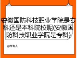 安徽国防科技职业学院是专科还是本科院校呢(安徽国防科技职业学院是专科)