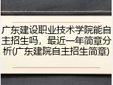 广东建设职业技术学院能自主招生吗，最近一年简章分析(广东建院自主招生简章)