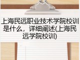 上海民远职业技术学院校训是什么，详细阐述(上海民远学院校训)