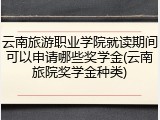 云南旅游职业学院就读期间可以申请哪些奖学金(云南旅院奖学金种类)
