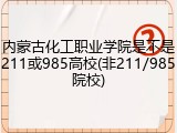 内蒙古化工职业学院是不是211或985高校(非211/985院校)