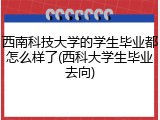 西南科技大学的学生毕业都怎么样了(西科大学生毕业去向)