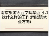 南京旅游职业学院毕业可以找什么样的工作(南旅院就业方向)