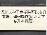 河北大学工商学院可以专升本吗，如何操作(河北大学专升本流程)